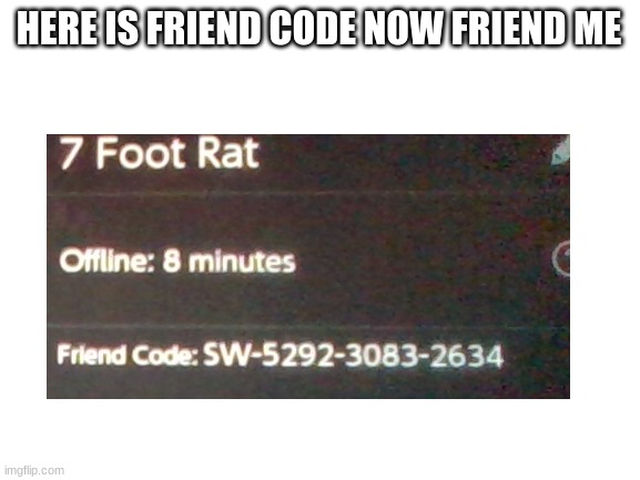 HERE IS FRIEND CODE NOW FRIEND ME | made w/ Imgflip meme maker