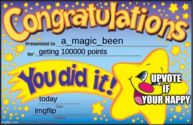 Happy Star Congratulations Meme | a_magic_been; geting 100000 points; UPVOTE IF YOUR HAPPY; today; imgflip | image tagged in memes,happy star congratulations | made w/ Imgflip meme maker