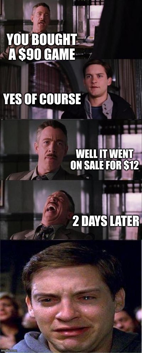 I hate you game makers. | YOU BOUGHT A $90 GAME; YES OF COURSE; WELL IT WENT ON SALE FOR $12; 2 DAYS LATER | image tagged in memes,peter parker cry,gaming,video games | made w/ Imgflip meme maker