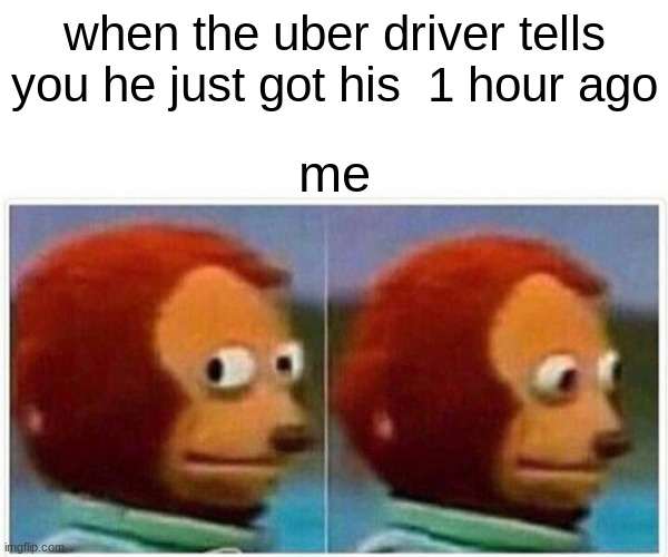 Monkey Puppet | when the uber driver tells you he just got his  1 hour ago; me | image tagged in memes,monkey puppet | made w/ Imgflip meme maker