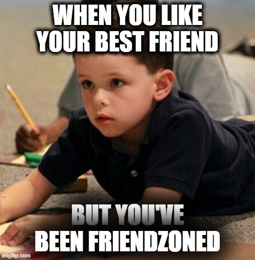 Friendzoned |  WHEN YOU LIKE YOUR BEST FRIEND; BUT YOU'VE BEEN FRIENDZONED | image tagged in friendzoned,friendzone,rejected,sad,toddler,school | made w/ Imgflip meme maker