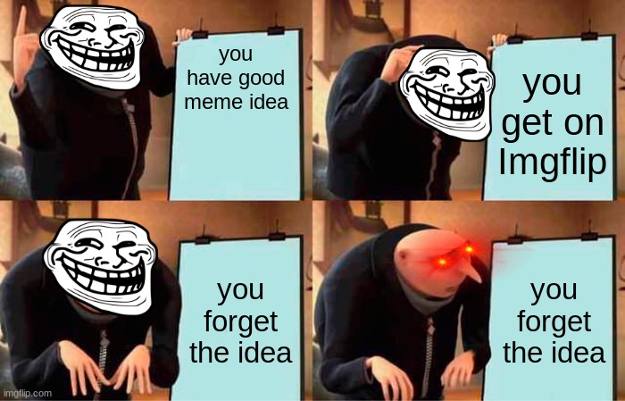 this ever happened to y'all | you have good meme idea; you get on Imgflip; you forget the idea; you forget the idea | image tagged in memes,gru's plan,trollface,nani,gru,relatable | made w/ Imgflip meme maker