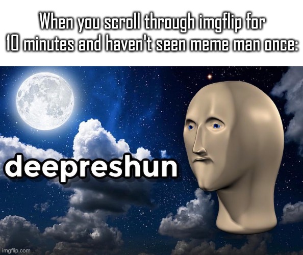 Vearie deepreshun | When you scroll through imgflip for 10 minutes and haven't seen meme man once: | image tagged in meme man deepreshun | made w/ Imgflip meme maker