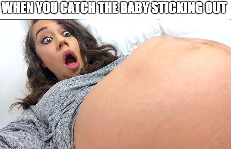 when u see it | WHEN YOU CATCH THE BABY STICKING OUT | image tagged in pregnant,pregnant belly,baby moving | made w/ Imgflip meme maker