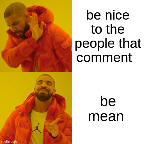 Drake Hotline Bling Meme | be nice to the people that comment be mean | image tagged in memes,drake hotline bling | made w/ Imgflip meme maker