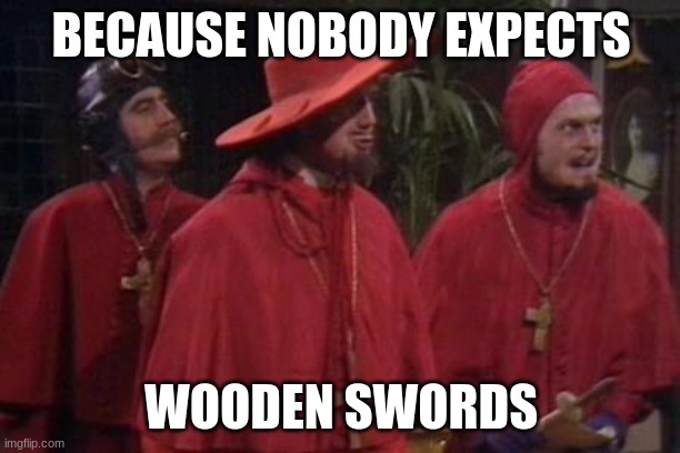 Nobody Expects the Spanish Inquisition Monty Python | BECAUSE NOBODY EXPECTS WOODEN SWORDS | image tagged in nobody expects the spanish inquisition monty python | made w/ Imgflip meme maker