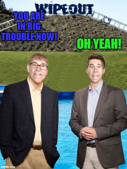 YOU ARE IN BIG TROUBLE NOW! OH YEAH! | image tagged in kewlew-as-wipeout-hosts | made w/ Imgflip meme maker
