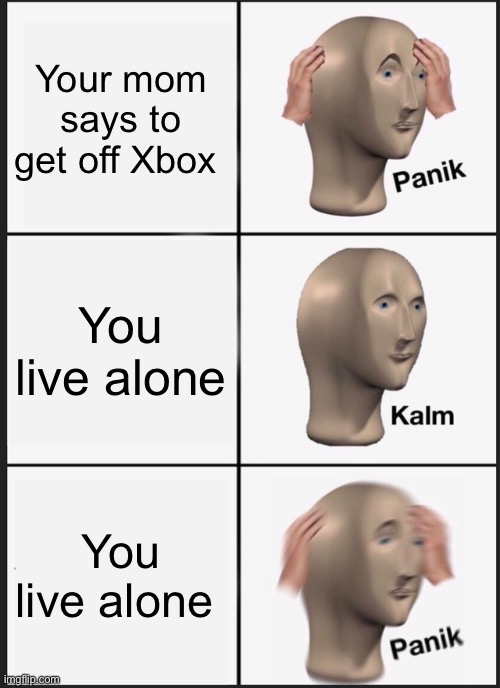 Panik Kalm Panik Meme | Your mom says to get off Xbox; You live alone; You live alone | image tagged in memes,panik kalm panik | made w/ Imgflip meme maker