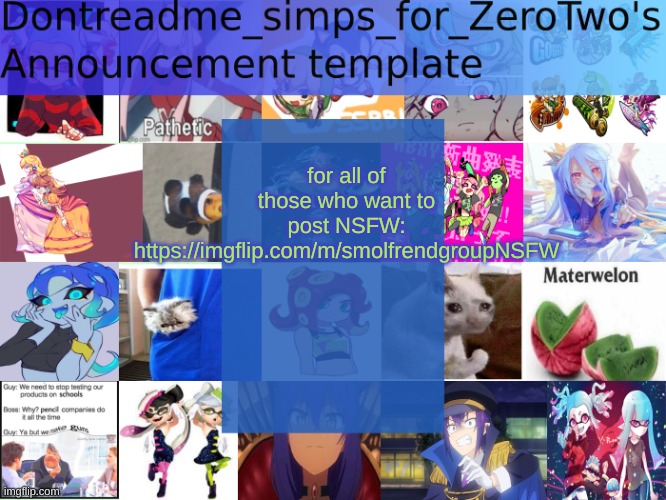 https://imgflip.com/m/smolfrendgroupNSFW | for all of those who want to post NSFW:
https://imgflip.com/m/smolfrendgroupNSFW | image tagged in dontreadme_simps_for_zerotwo's announcement template | made w/ Imgflip meme maker