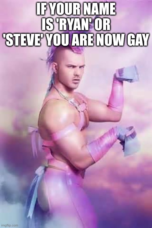 Gay Unicorn | IF YOUR NAME IS 'RYAN' OR 'STEVE' YOU ARE NOW GAY | image tagged in gay unicorn | made w/ Imgflip meme maker