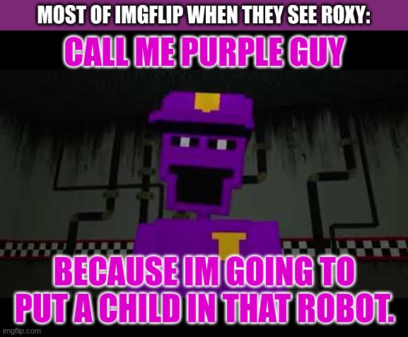 Prove me wrong | MOST OF IMGFLIP WHEN THEY SEE ROXY: | image tagged in call me purple guy,because im,going to,put a child,in that robot,roxanne | made w/ Imgflip meme maker