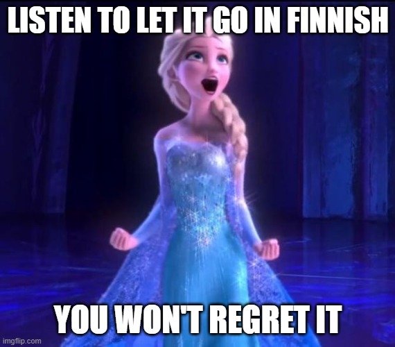 Let it go | LISTEN TO LET IT GO IN FINNISH; YOU WON'T REGRET IT | image tagged in let it go | made w/ Imgflip meme maker
