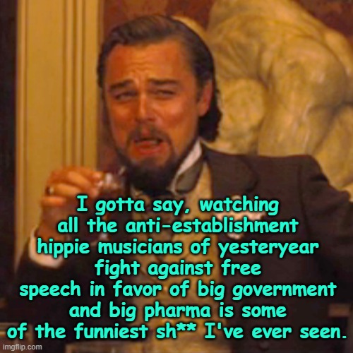 My how the tables have turned... | I gotta say, watching all the anti-establishment hippie musicians of yesteryear fight against free speech in favor of big government and big pharma is some of the funniest sh** I've ever seen. | image tagged in memes,laughing leo,hippies,censorship | made w/ Imgflip meme maker