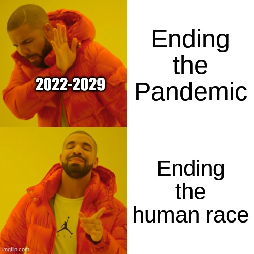 Years meme | Ending the Pandemic; 2022-2029; Ending the human race | image tagged in memes,drake hotline bling | made w/ Imgflip meme maker