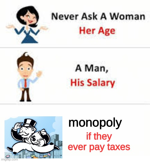 tax invasion :) | monopoly; if they ever pay taxes | image tagged in never ask a woman her age | made w/ Imgflip meme maker