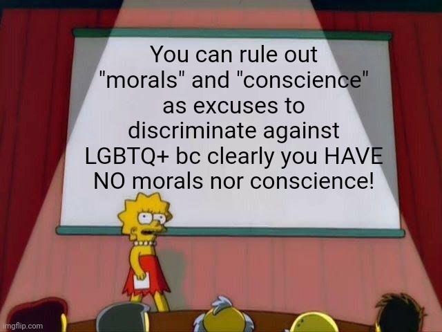 "Morals" | You can rule out "morals" and "conscience" as excuses to discriminate against LGBTQ+ bc clearly you HAVE NO morals nor conscience! | image tagged in lisa simpson's presentation | made w/ Imgflip meme maker