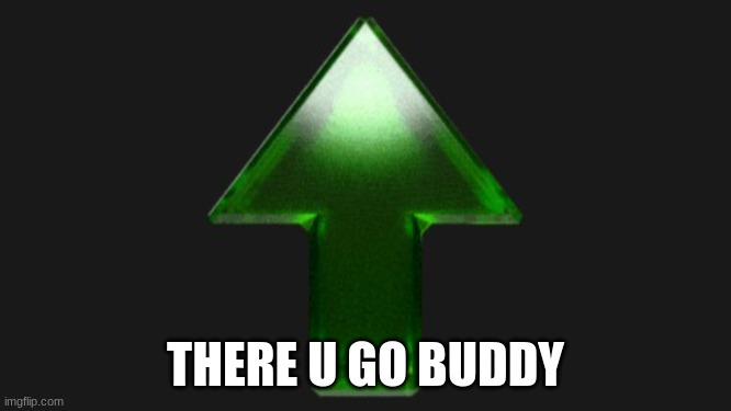 Upvote | THERE U GO BUDDY | image tagged in upvote | made w/ Imgflip meme maker