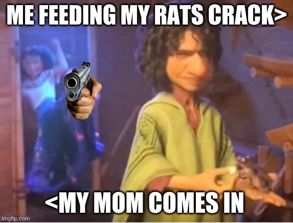 boy u gonna die | ME FEEDING MY RATS CRACK>; <MY MOM COMES IN | image tagged in encanto meme | made w/ Imgflip meme maker