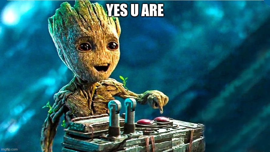 Baby Groot | YES U ARE | image tagged in baby groot | made w/ Imgflip meme maker