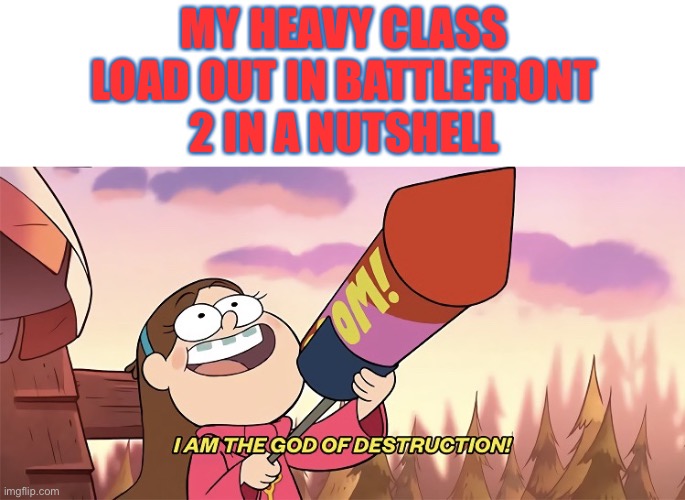 I am the god of destruction | MY HEAVY CLASS LOAD OUT IN BATTLEFRONT 2 IN A NUTSHELL | image tagged in i am the god of destruction | made w/ Imgflip meme maker