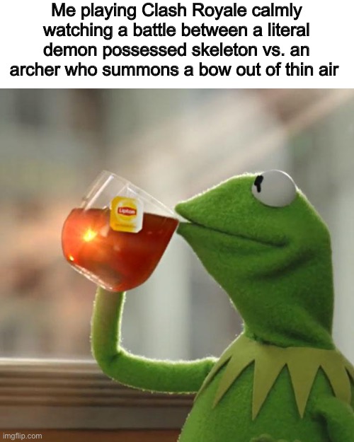 But That's None Of My Business Meme | Me playing Clash Royale calmly watching a battle between a literal demon possessed skeleton vs. an archer who summons a bow out of thin air | image tagged in memes,but that's none of my business,kermit the frog,clash royale,calm,battle | made w/ Imgflip meme maker