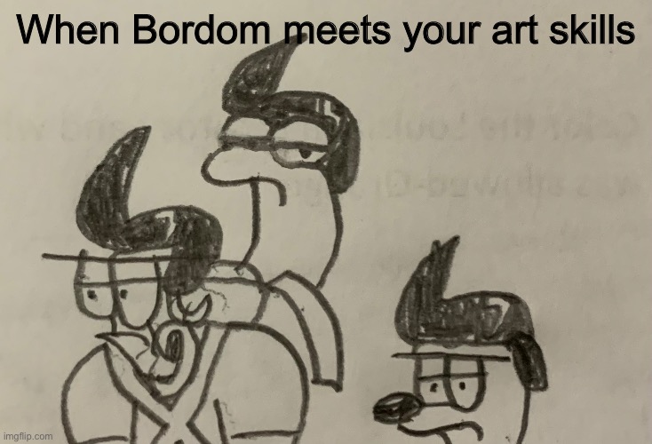 When Bordom meets your art skills | image tagged in dumb,funny,weird | made w/ Imgflip meme maker