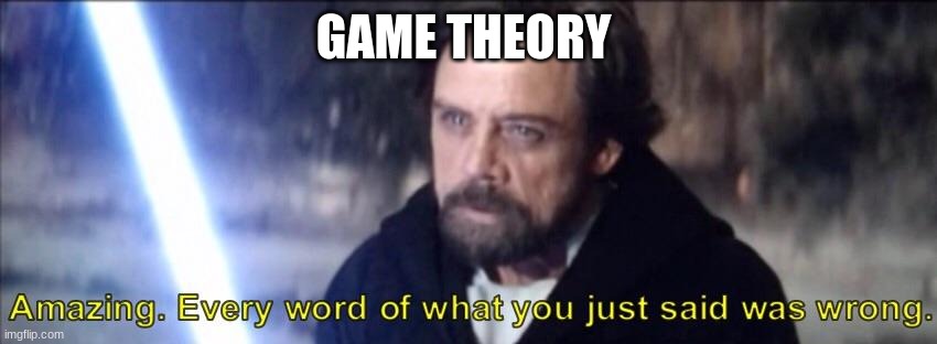 Every word of what you just said was wrong | GAME THEORY | image tagged in every word of what you just said was wrong | made w/ Imgflip meme maker