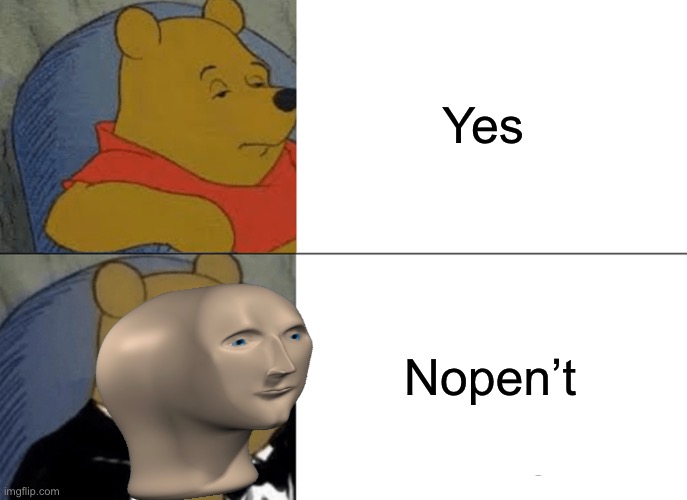 Lol | Yes; Nopen’t | image tagged in memes,tuxedo winnie the pooh | made w/ Imgflip meme maker