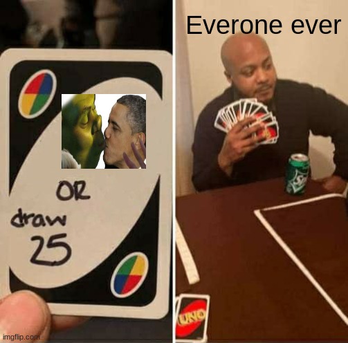 UNO Draw 25 Cards | Everone ever | image tagged in memes,uno draw 25 cards | made w/ Imgflip meme maker