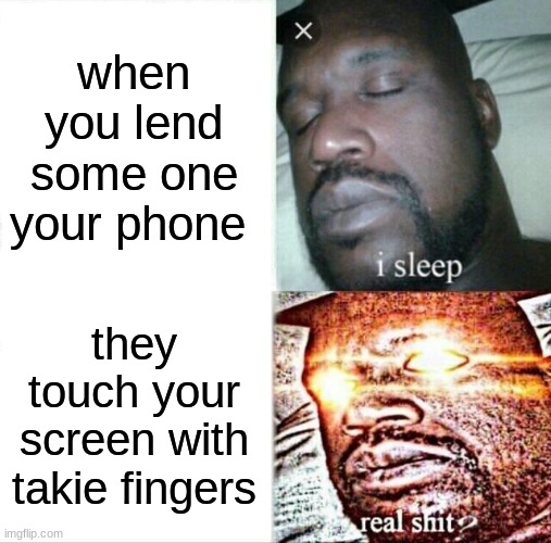 Sleeping Shaq | when you lend some one your phone; they touch your screen with takie fingers | image tagged in memes,sleeping shaq | made w/ Imgflip meme maker