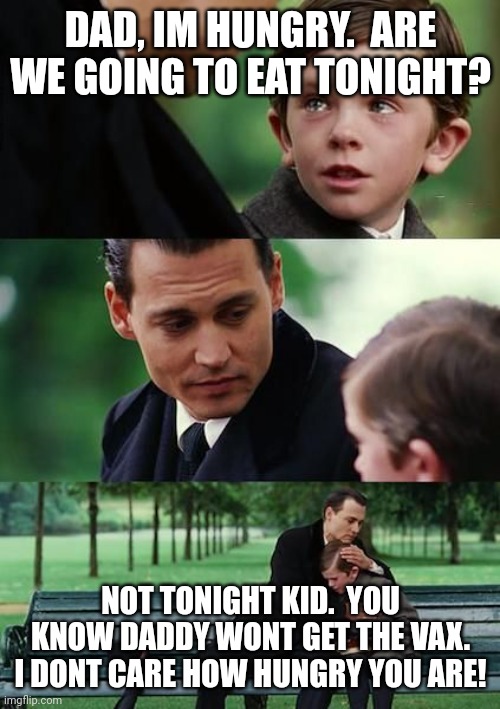 Dad and son cry | DAD, IM HUNGRY.  ARE WE GOING TO EAT TONIGHT? NOT TONIGHT KID.  YOU KNOW DADDY WONT GET THE VAX. I DONT CARE HOW HUNGRY YOU ARE! | image tagged in dad and son cry | made w/ Imgflip meme maker