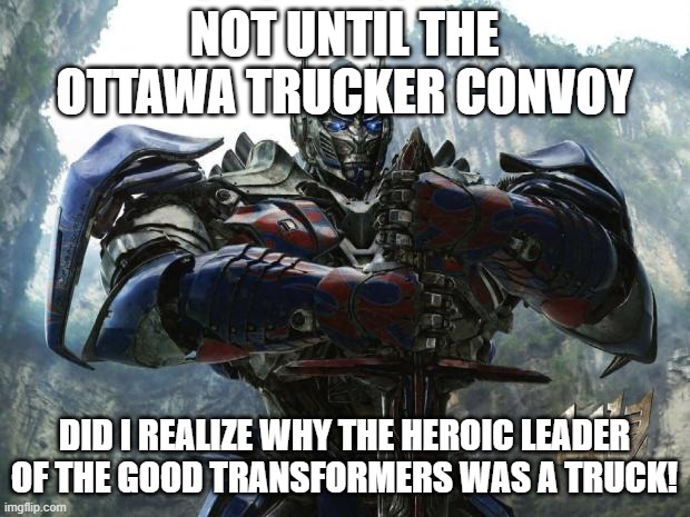 Transformers | NOT UNTIL THE OTTAWA TRUCKER CONVOY; DID I REALIZE WHY THE HEROIC LEADER OF THE GOOD TRANSFORMERS WAS A TRUCK! | image tagged in transformers | made w/ Imgflip meme maker