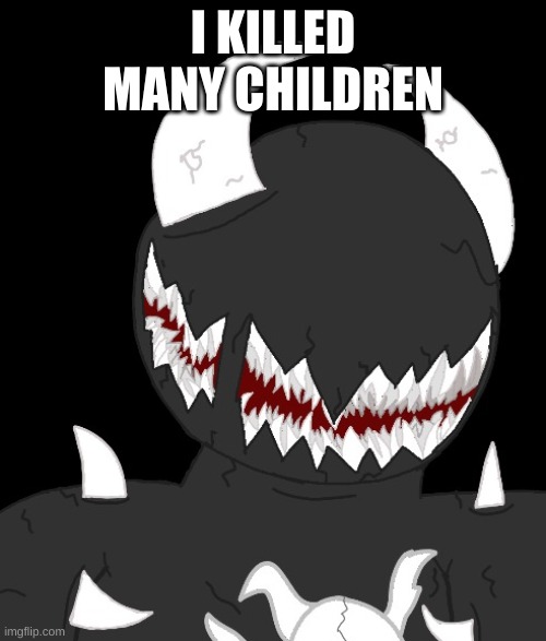 random thing | I KILLED MANY CHILDREN | image tagged in random thing | made w/ Imgflip meme maker