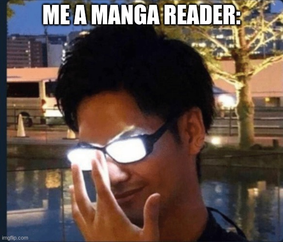 Anime glasses | ME A MANGA READER: | image tagged in anime glasses | made w/ Imgflip meme maker