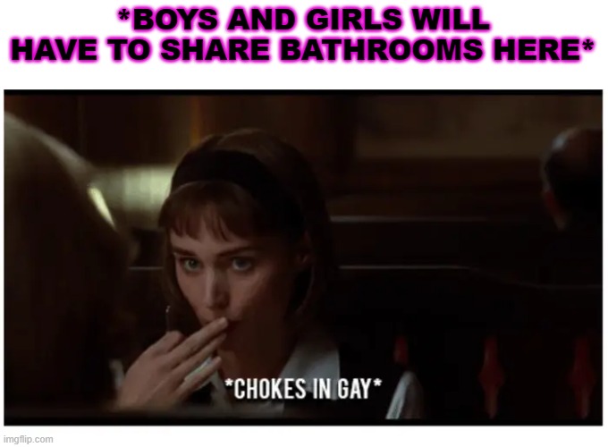 *BOYS AND GIRLS WILL HAVE TO SHARE BATHROOMS HERE* | made w/ Imgflip meme maker