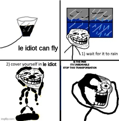 F | le idiot can fly; 3) THE PAIN
ITS UNBEARABLE
STOP THIS TRANSFORMATION; le idiot | made w/ Imgflip meme maker