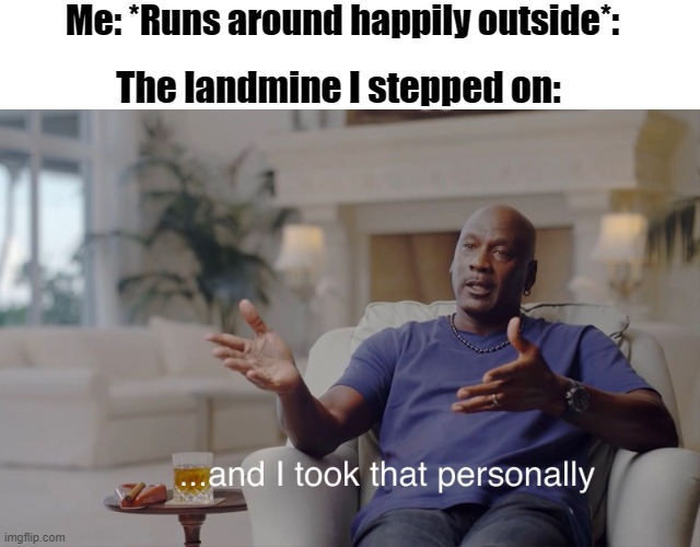 Landmine Took That Personally | Me: *Runs around happily outside*:; The landmine I stepped on: | image tagged in and i took that personally | made w/ Imgflip meme maker