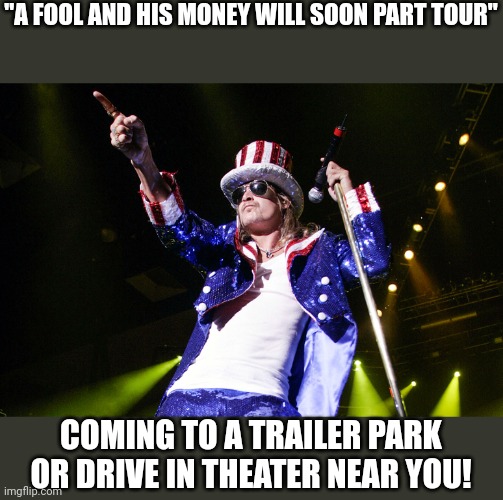 kid rock 4th | "A FOOL AND HIS MONEY WILL SOON PART TOUR" COMING TO A TRAILER PARK OR DRIVE IN THEATER NEAR YOU! | image tagged in kid rock 4th | made w/ Imgflip meme maker