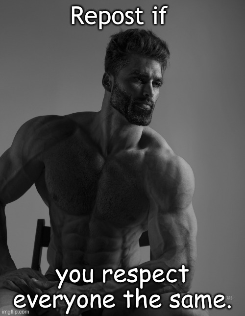 Giga Chad | Repost if; you respect everyone the same. | image tagged in giga chad | made w/ Imgflip meme maker