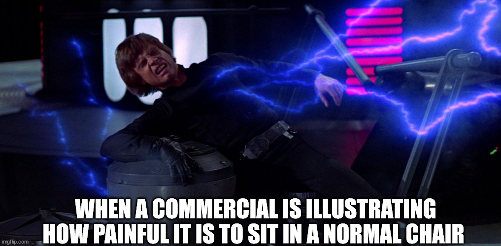 Luke Skywalker Force Lightning | WHEN A COMMERCIAL IS ILLUSTRATING HOW PAINFUL IT IS TO SIT IN A NORMAL CHAIR | image tagged in luke skywalker force lightning | made w/ Imgflip meme maker