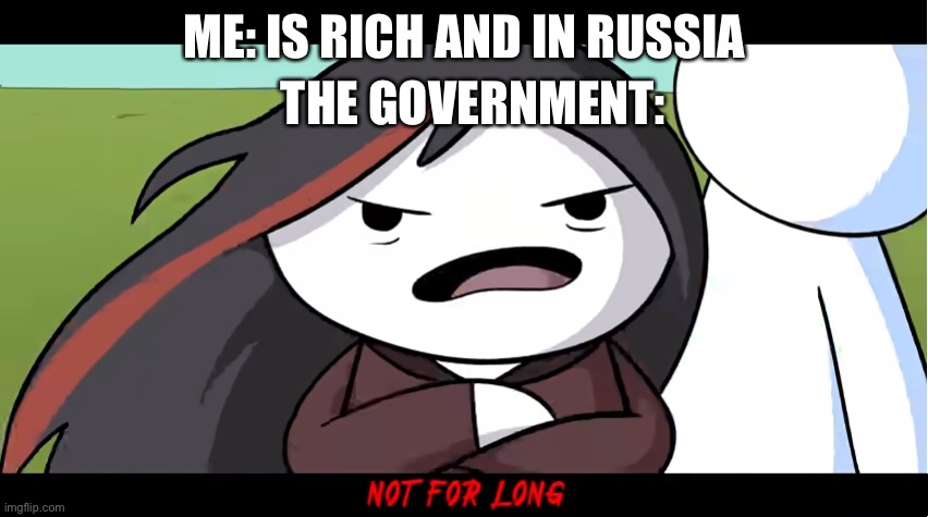 Not For Long | THE GOVERNMENT:; ME: IS RICH AND IN RUSSIA | image tagged in not for long | made w/ Imgflip meme maker