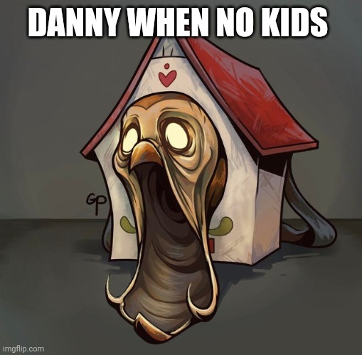 Cursed hooty | DANNY WHEN NO KIDS | image tagged in cursed hooty | made w/ Imgflip meme maker