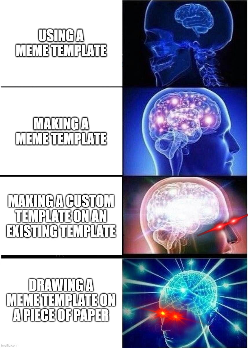 Expanding Brain Meme | USING A MEME TEMPLATE; MAKING A MEME TEMPLATE; MAKING A CUSTOM TEMPLATE ON AN EXISTING TEMPLATE; DRAWING A MEME TEMPLATE ON A PIECE OF PAPER | image tagged in memes,expanding brain | made w/ Imgflip meme maker