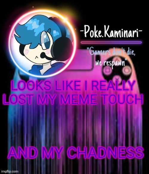 -Poke.Kaminari- Gaming temp | LOOKS LIKE I REALLY LOST MY MEME TOUCH; AND MY CHADNESS | image tagged in -poke kaminari- gaming temp | made w/ Imgflip meme maker
