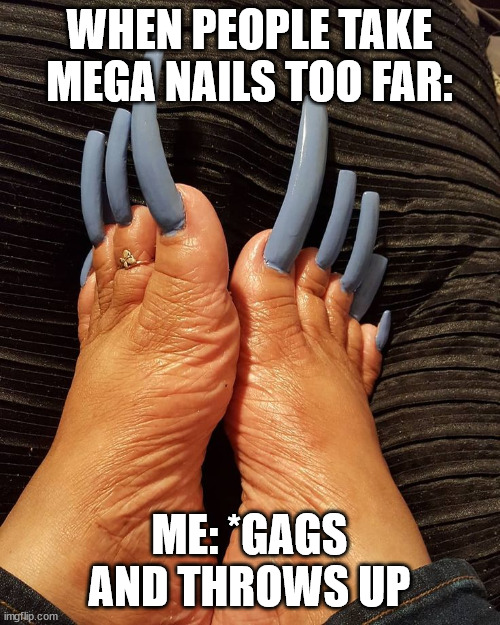 WHEN PEOPLE TAKE MEGA NAILS TOO FAR: ME: *GAGS AND THROWS UP | made w/ Imgflip meme maker