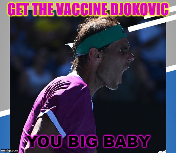 GET THE VACCINE DJOKOVIC YOU BIG BABY | GET THE VACCINE DJOKOVIC; YOU BIG BABY | image tagged in nadal | made w/ Imgflip meme maker