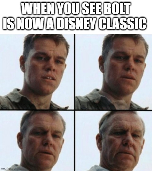 Don't do this to me... |  WHEN YOU SEE BOLT IS NOW A DISNEY CLASSIC | image tagged in private ryan getting old,feel old yet,memes,funny | made w/ Imgflip meme maker