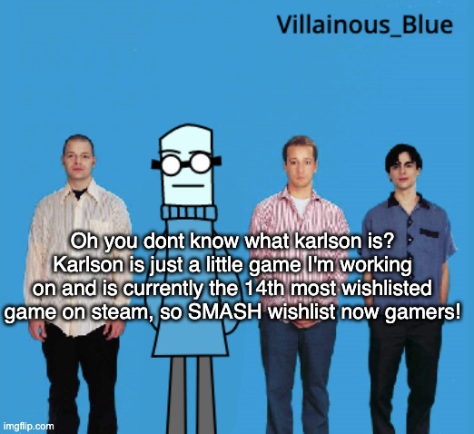 vb | Oh you dont know what karlson is? Karlson is just a little game I'm working on and is currently the 14th most wishlisted game on steam, so SMASH wishlist now gamers! | image tagged in vb | made w/ Imgflip meme maker