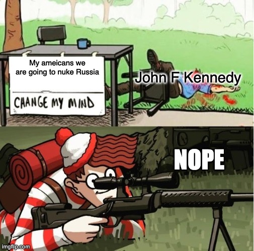 WALDO SHOOTS THE CHANGE MY MIND GUY | My ameicans we are going to nuke Russia John F Kennedy NOPE | image tagged in waldo shoots the change my mind guy | made w/ Imgflip meme maker