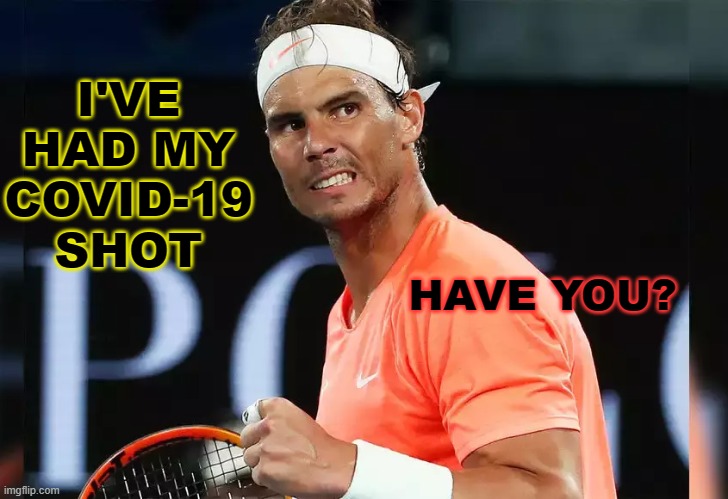 I've had my COVID-19 shot. HAVE YOU? | I'VE HAD MY COVID-19 SHOT; HAVE YOU? | image tagged in nadal weekend | made w/ Imgflip meme maker